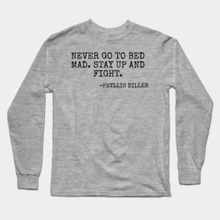 “Never go to bed mad Stay up and fight” -Phyllis Diller Long Sleeve T-Shirt